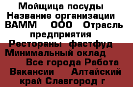 Мойщица посуды › Название организации ­ ВАММ  , ООО › Отрасль предприятия ­ Рестораны, фастфуд › Минимальный оклад ­ 15 000 - Все города Работа » Вакансии   . Алтайский край,Славгород г.